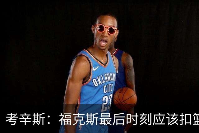 考辛斯：福克斯最后时刻应该扣篮 他是联盟最有爆发力的后卫之一